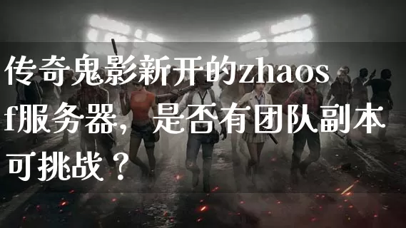 传奇鬼影新开的zhaosf服务器，是否有团队副本可挑战？_https://www.lyhongqiang.com_传奇攻略_第1张